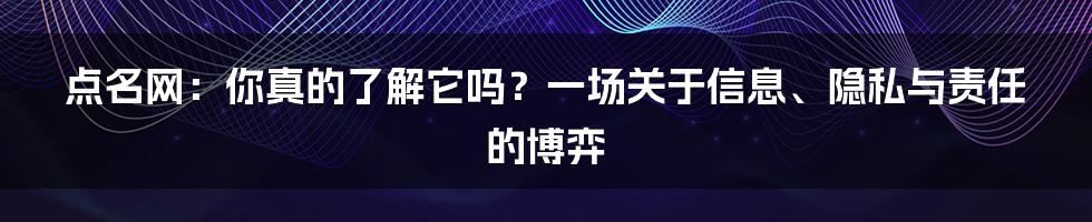 点名网:你真的了解它吗?一场关于信息、隐私与责任的博弈