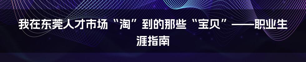 我在东莞人才市场“淘”到的那些“宝贝”——职业生涯指南