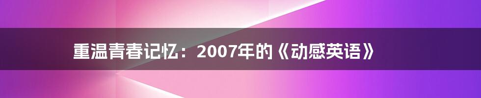 重温青春记忆：2007年的《动感英语》