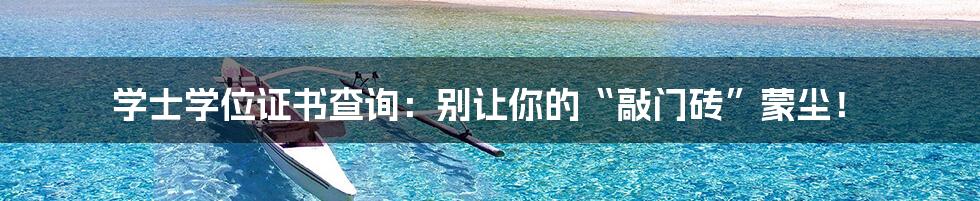 学士学位证书查询:别让你的“敲门砖”蒙尘!