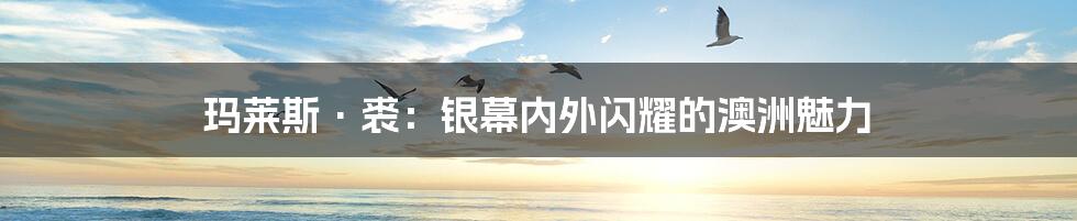 玛莱斯·裘:银幕内外闪耀的澳洲魅力