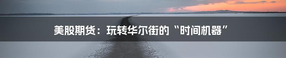 美股期货：玩转华尔街的“时间机器”