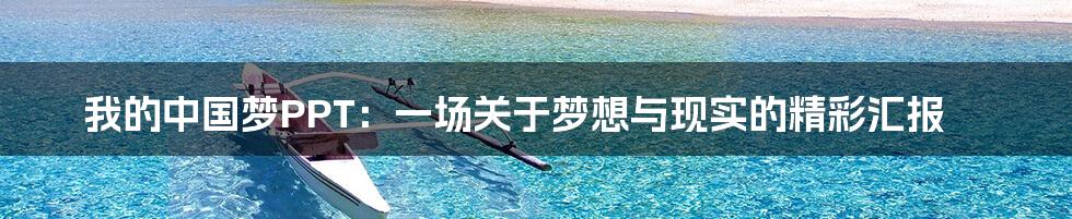 我的中国梦PPT：一场关于梦想与现实的精彩汇报