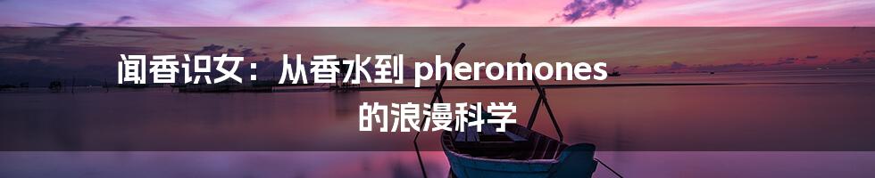 闻香识女：从香水到 pheromones 的浪漫科学