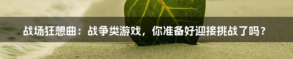 战场狂想曲：战争类游戏，你准备好迎接挑战了吗？