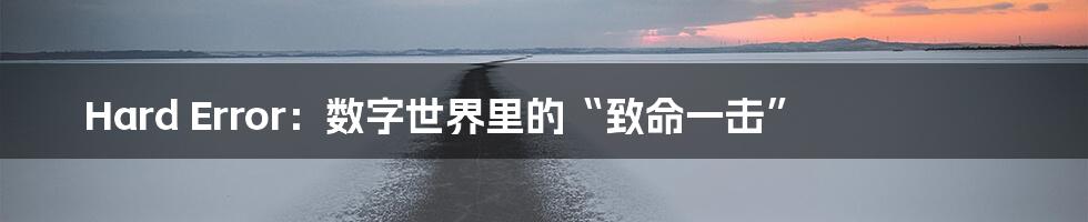 Hard Error：数字世界里的“致命一击”