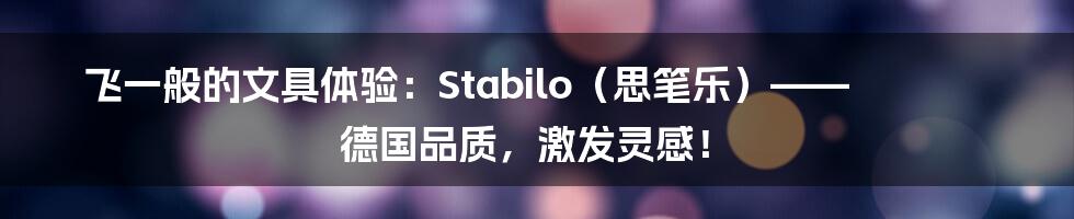 飞一般的文具体验:Stabilo(思笔乐)—— 德国品质,激发灵感!