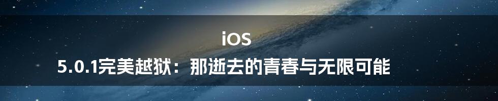 iOS 5.0.1完美越狱:那逝去的青春与无限可能