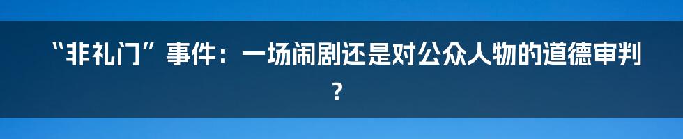 “非礼门”事件:一场闹剧还是对公众人物的道德审判?