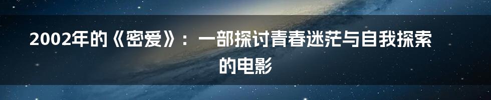2002年的《密爱》：一部探讨青春迷茫与自我探索的电影