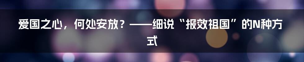 爱国之心，何处安放？——细说“报效祖国”的N种方式