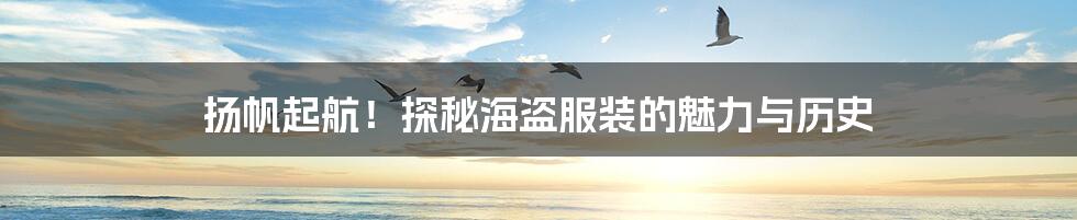 扬帆起航!探秘海盗服装的魅力与历史