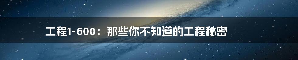 工程1-600：那些你不知道的工程秘密