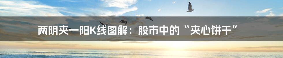 两阴夹一阳K线图解：股市中的“夹心饼干”