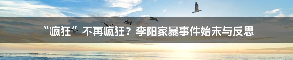 “疯狂”不再疯狂?李阳家暴事件始末与反思