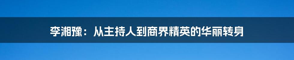 李湘豫:从主持人到商界精英的华丽转身