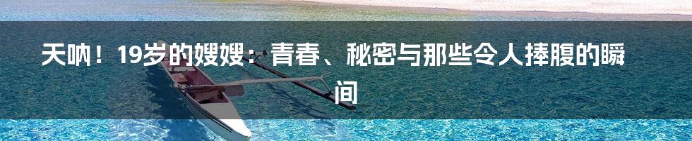 天呐！19岁的嫂嫂：青春、秘密与那些令人捧腹的瞬间