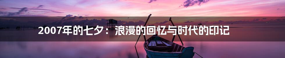 2007年的七夕：浪漫的回忆与时代的印记
