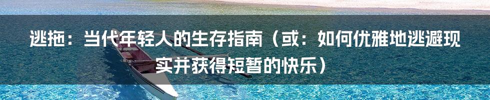 逃拖：当代年轻人的生存指南（或：如何优雅地逃避现实并获得短暂的快乐）