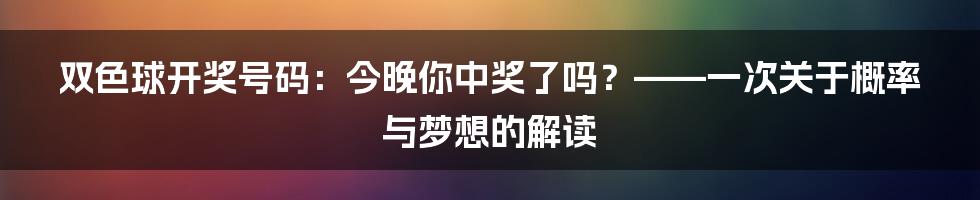 双色球开奖号码：今晚你中奖了吗？——一次关于概率与梦想的解读