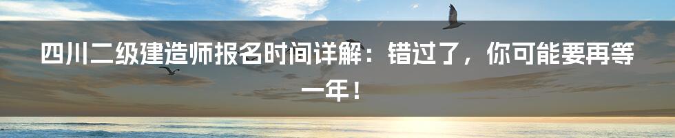 四川二级建造师报名时间详解:错过了,你可能要再等一年!