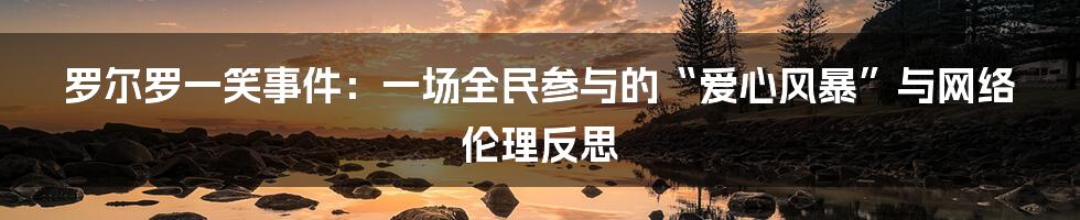 罗尔罗一笑事件:一场全民参与的“爱心风暴”与网络伦理反思