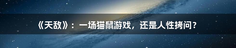《天敌》:一场猫鼠游戏,还是人性拷问?