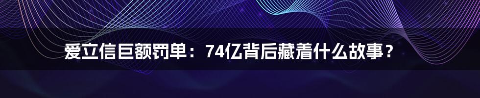 爱立信巨额罚单:74亿背后藏着什么故事?