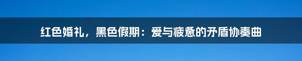 红色婚礼，黑色假期：爱与疲惫的矛盾协奏曲
