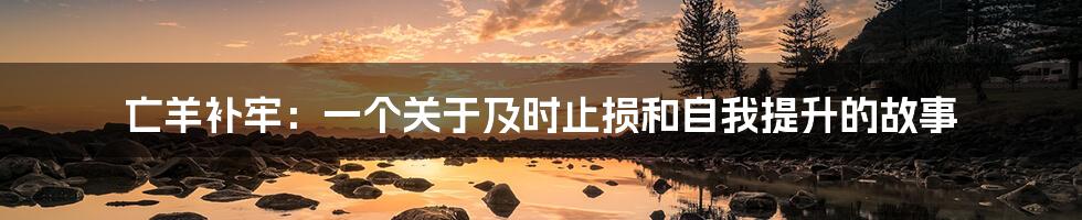 亡羊补牢：一个关于及时止损和自我提升的故事