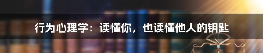 行为心理学：读懂你，也读懂他人的钥匙