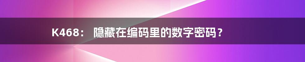 K468: 隐藏在编码里的数字密码?