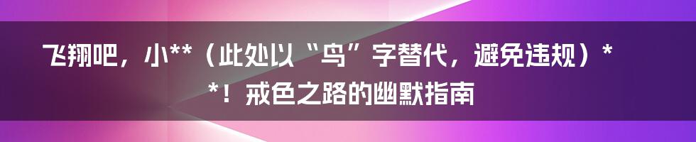 飞翔吧,小**(此处以“鸟”字替代,避免违规)**!戒色之路的幽默指南