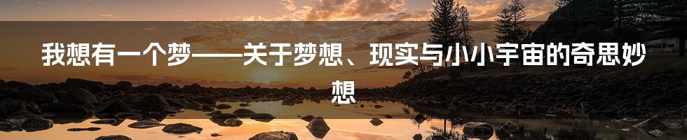 我想有一个梦——关于梦想、现实与小小宇宙的奇思妙想