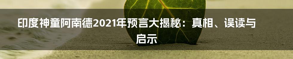 印度神童阿南德2021年预言大揭秘:真相、误读与启示