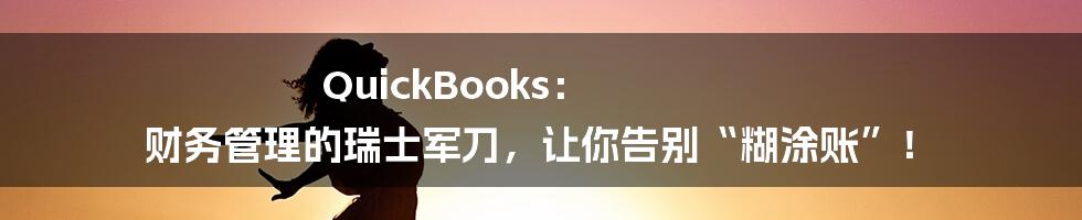QuickBooks： 财务管理的瑞士军刀，让你告别“糊涂账”！