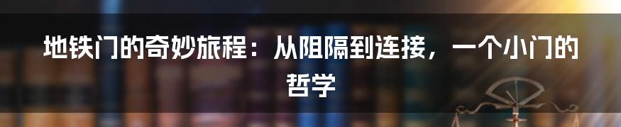 地铁门的奇妙旅程:从阻隔到连接,一个小门的哲学