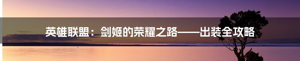 英雄联盟:剑姬的荣耀之路——出装全攻略