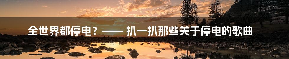 全世界都停电？—— 扒一扒那些关于停电的歌曲