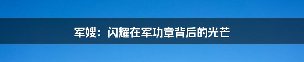 军嫂：闪耀在军功章背后的光芒