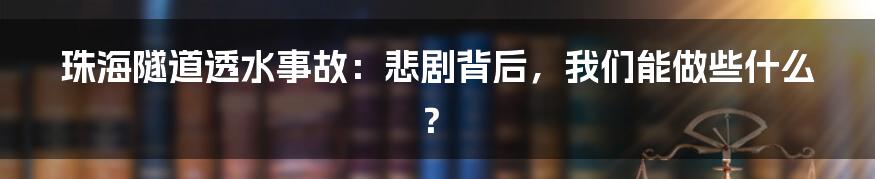 珠海隧道透水事故:悲剧背后,我们能做些什么?