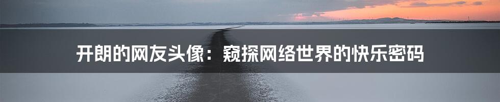 开朗的网友头像:窥探网络世界的快乐密码