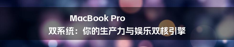 MacBook Pro 双系统：你的生产力与娱乐双核引擎