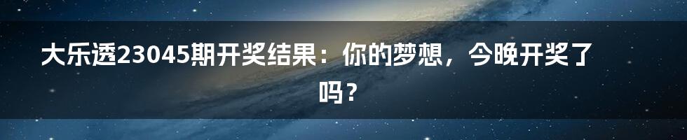 大乐透23045期开奖结果：你的梦想，今晚开奖了吗？