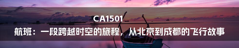 CA1501 航班：一段跨越时空的旅程，从北京到成都的飞行故事