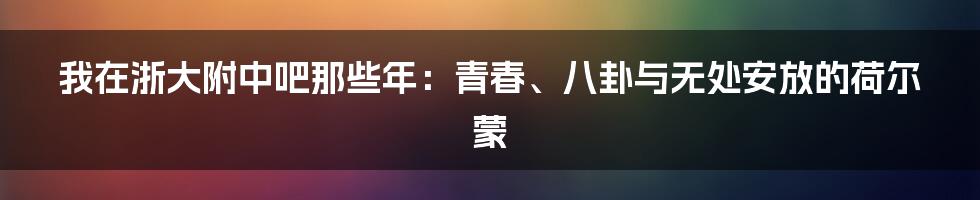 我在浙大附中吧那些年:青春、八卦与无处安放的荷尔蒙