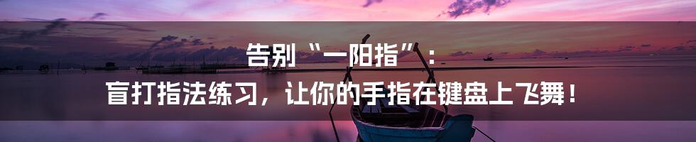 告别“一阳指”: 盲打指法练习,让你的手指在键盘上飞舞!