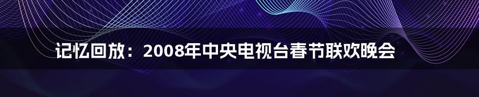 记忆回放：2008年中央电视台春节联欢晚会