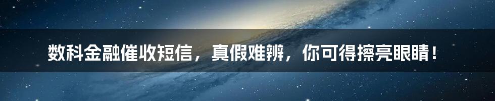 数科金融催收短信，真假难辨，你可得擦亮眼睛！