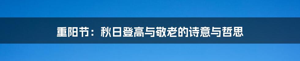 重阳节:秋日登高与敬老的诗意与哲思